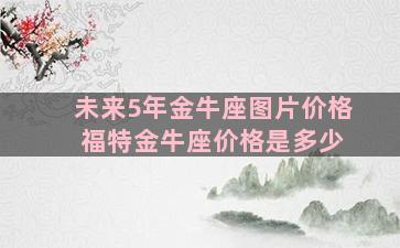 未来5年金牛座图片价格 福特金牛座价格是多少